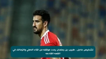 تشخيص عاجل.. طبيب بن رمضان يحدد موقفه من لقاء الأهلي والزمالك في القمة القادمة